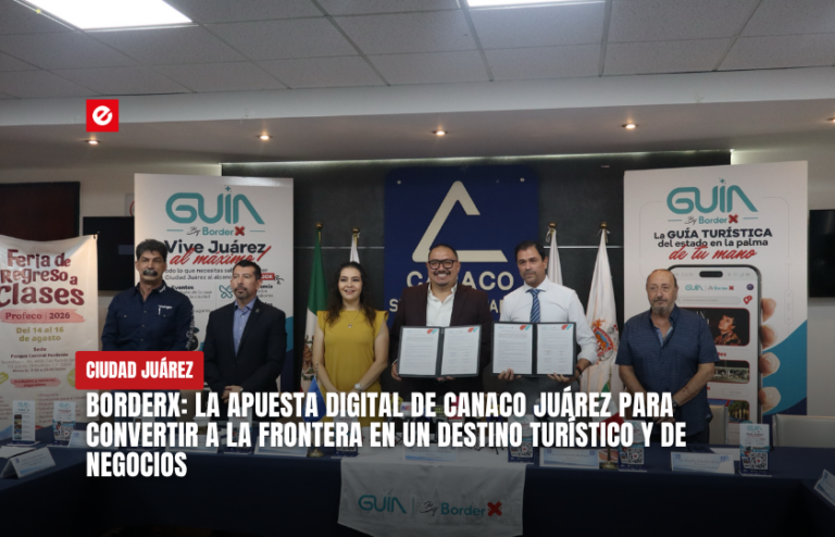 BorderX: la apuesta digital de Canaco Juárez para convertir a la frontera en un destino turístico y de negocios