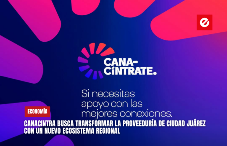 CANACINTRA busca transformar la proveeduría de Ciudad Juárez con un nuevo ecosistema regional