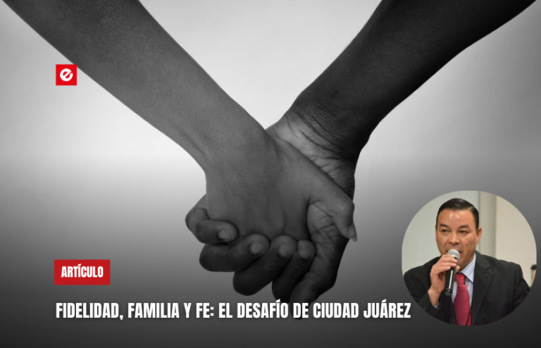 Fidelidad, familia y fe: el desafío de Ciudad Juárez